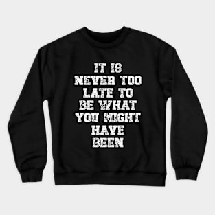 It is never too late to be what you might have been Crewneck Sweatshirt